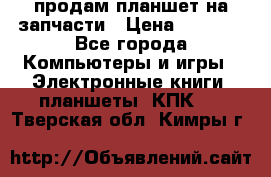 продам планшет на запчасти › Цена ­ 1 000 - Все города Компьютеры и игры » Электронные книги, планшеты, КПК   . Тверская обл.,Кимры г.